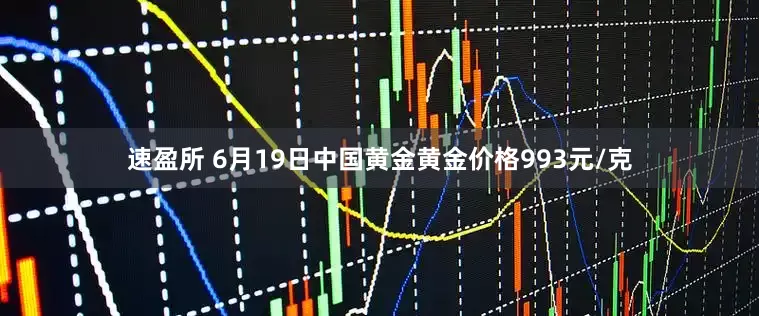 速盈所 6月19日中国黄金黄金价格993元/克