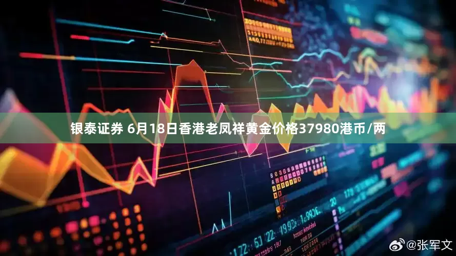 银泰证券 6月18日香港老凤祥黄金价格37980港币/两