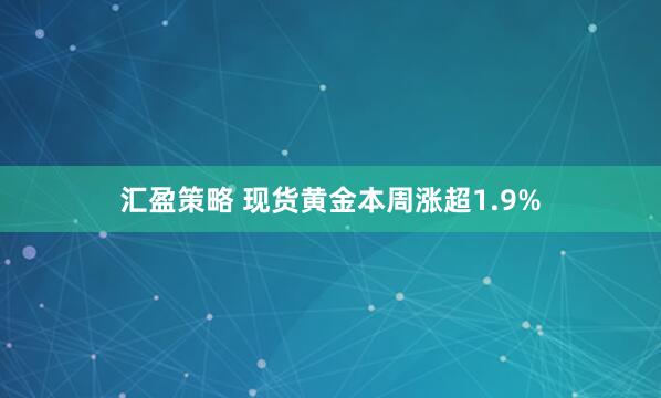 汇盈策略 现货黄金本周涨超1.9%