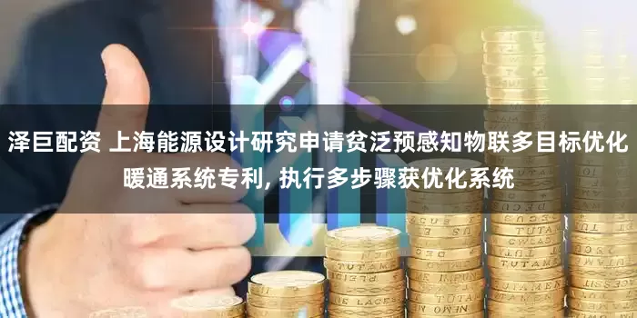 泽巨配资 上海能源设计研究申请贫泛预感知物联多目标优化暖通系统专利, 执行多步骤获优化系统