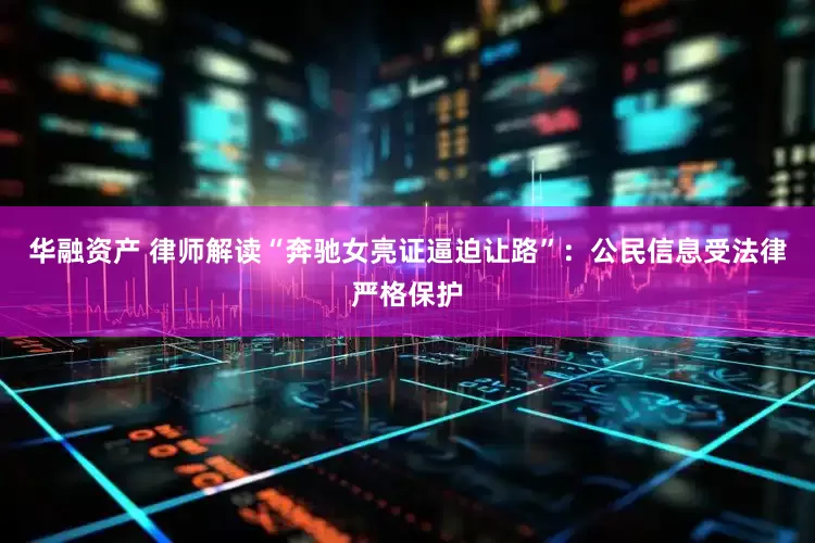 华融资产 律师解读“奔驰女亮证逼迫让路”：公民信息受法律严格保护