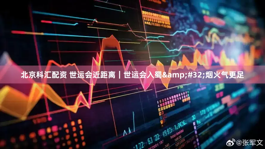 北京科汇配资 世运会近距离｜世运会入蜀&#32;烟火气更足