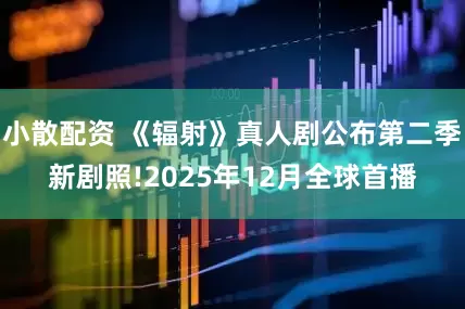 小散配资 《辐射》真人剧公布第二季新剧照!2025年12月全球首播