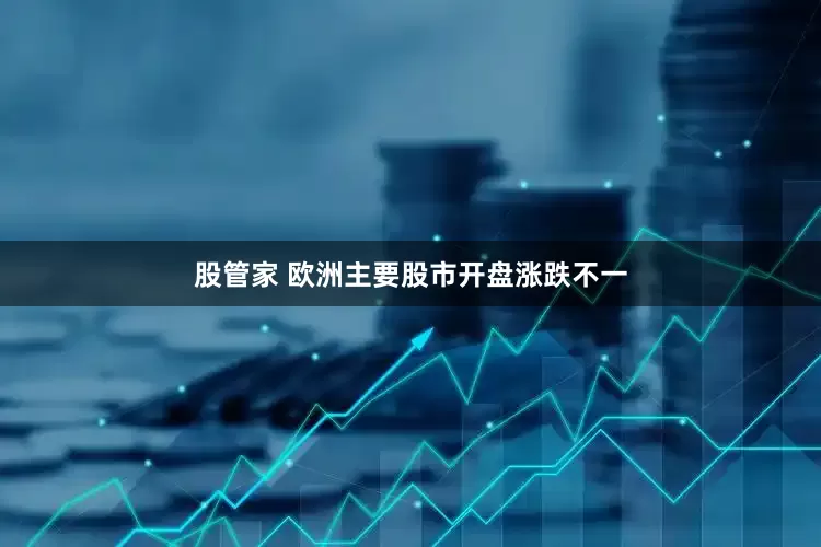 股管家 欧洲主要股市开盘涨跌不一