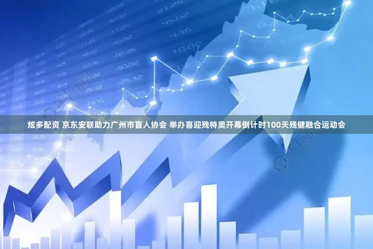 炫多配资 京东安联助力广州市盲人协会 举办喜迎残特奥开幕倒计时100天残健融合运动会