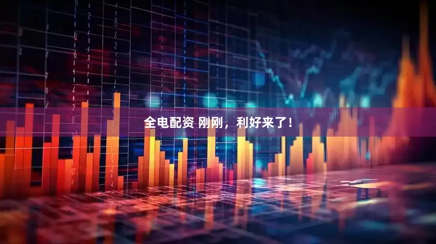全电配资 刚刚，利好来了！