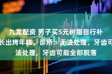 九龙配资 男子买5元树脂自行补牙，口腔如长出烤年糕，诊所：无法处理，牙齿可能全部脱落