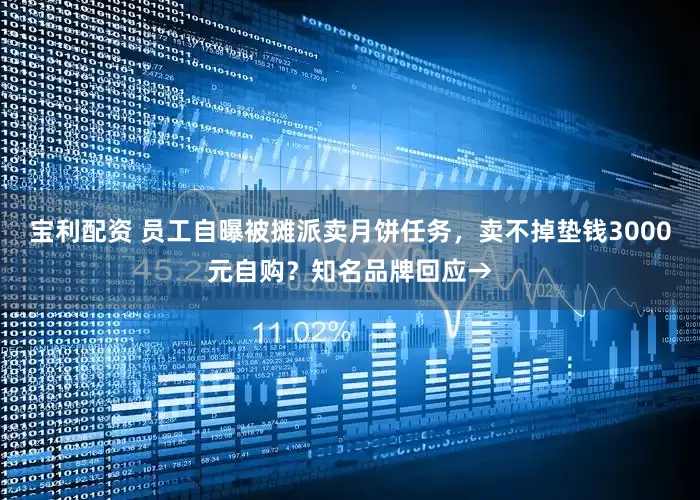 宝利配资 员工自曝被摊派卖月饼任务，卖不掉垫钱3000元自购？知名品牌回应→