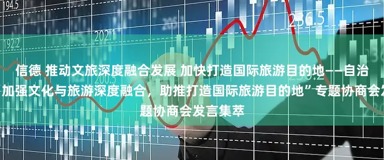 信德 推动文旅深度融合发展 加快打造国际旅游目的地——自治区政协“加强文化与旅游深度融合，助推打造国际旅游目的地”专题协商会发言集萃